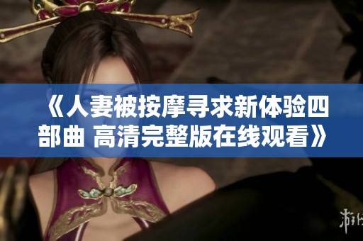 《人妻被按摩寻求新体验四部曲 高清完整版在线观看》