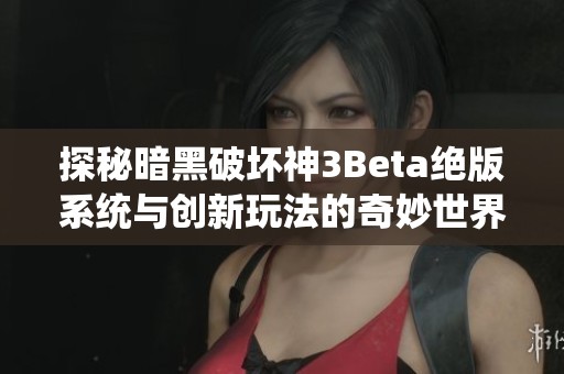 探秘暗黑破坏神3Beta绝版系统与创新玩法的奇妙世界