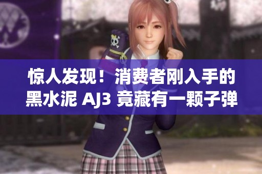 惊人发现！消费者刚入手的黑水泥 AJ3 竟藏有一颗子弹