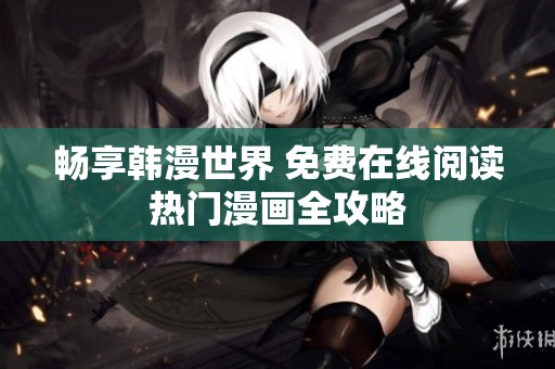 畅享韩漫世界 免费在线阅读热门漫画全攻略