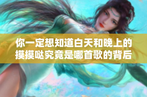 你一定想知道白天和晚上的摸摸哒究竟是哪首歌的背后故事