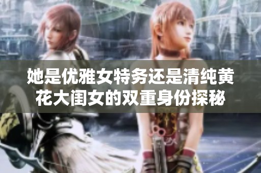 她是优雅女特务还是清纯黄花大闺女的双重身份探秘