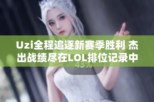 Uzi全程追逐新赛季胜利 杰出战绩尽在LOL排位记录中
