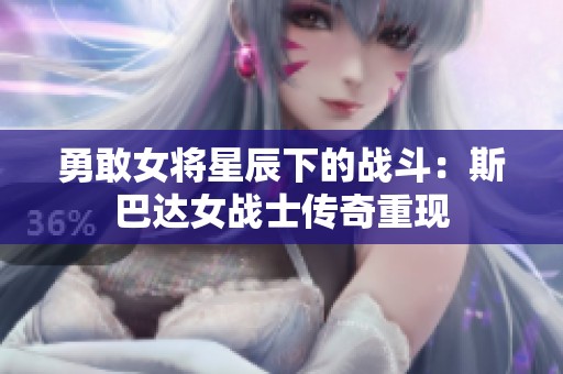 勇敢女将星辰下的战斗：斯巴达女战士传奇重现