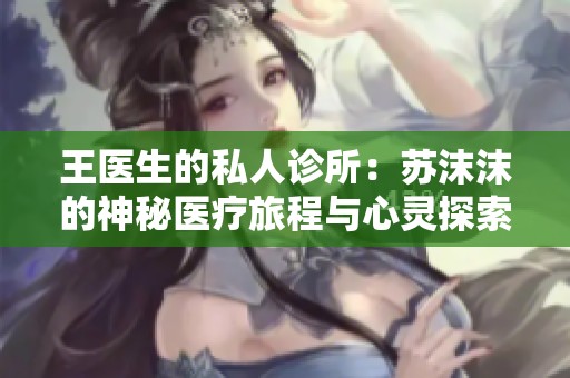 王医生的私人诊所：苏沫沫的神秘医疗旅程与心灵探索