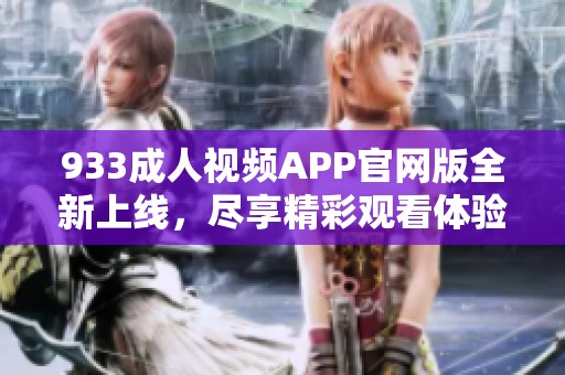 933成人视频APP官网版全新上线，尽享精彩观看体验