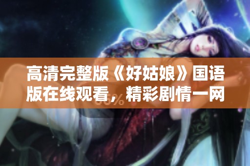 高清完整版《好姑娘》国语版在线观看，精彩剧情一网打尽