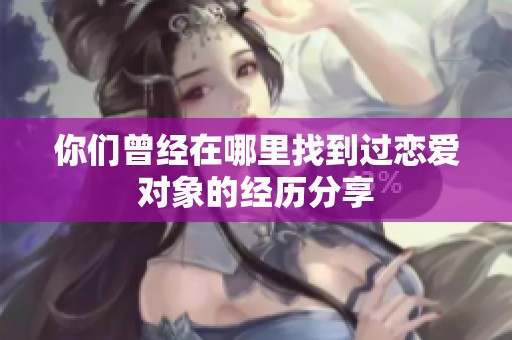 你们曾经在哪里找到过恋爱对象的经历分享