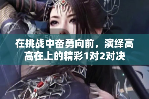 在挑战中奋勇向前，演绎高高在上的精彩1对2对决