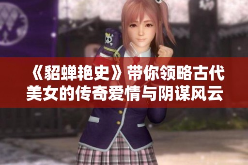《貂蝉艳史》带你领略古代美女的传奇爱情与阴谋风云