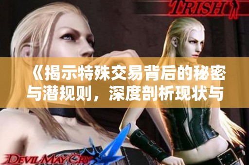 《揭示特殊交易背后的秘密与潜规则，深度剖析现状与影响》