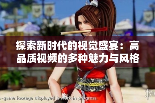 探索新时代的视觉盛宴：高品质视频的多种魅力与风格