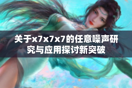 关于x7x7x7的任意噪声研究与应用探讨新突破