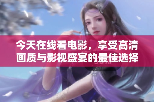 今天在线看电影，享受高清画质与影视盛宴的最佳选择