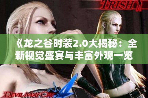 《龙之谷时装2.0大揭秘：全新视觉盛宴与丰富外观一览》
