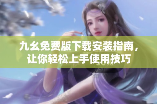 九幺免费版下载安装指南，让你轻松上手使用技巧