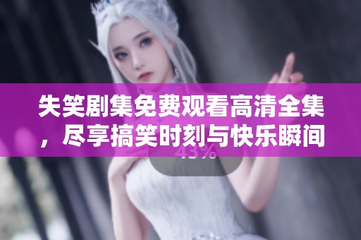 失笑剧集免费观看高清全集，尽享搞笑时刻与快乐瞬间