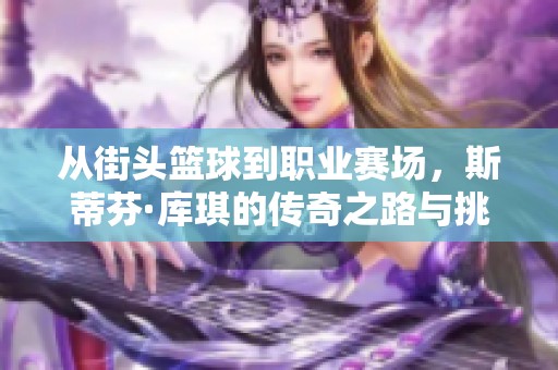 从街头篮球到职业赛场，斯蒂芬·库琪的传奇之路与挑战