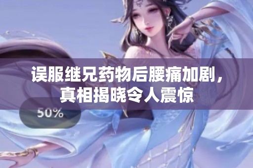 误服继兄药物后腰痛加剧，真相揭晓令人震惊