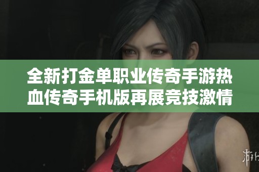 全新打金单职业传奇手游热血传奇手机版再展竞技激情与风采