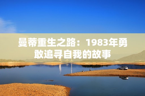 曼蒂重生之路：1983年勇敢追寻自我的故事