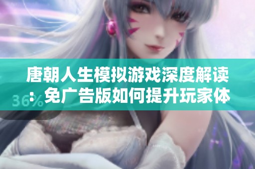 唐朝人生模拟游戏深度解读：免广告版如何提升玩家体验与经济平衡