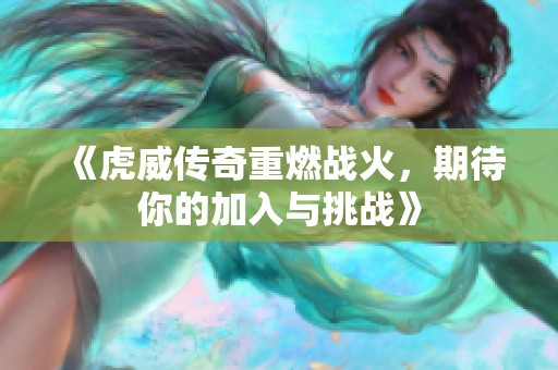 《虎威传奇重燃战火，期待你的加入与挑战》
