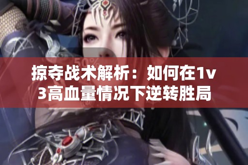 掠夺战术解析：如何在1v3高血量情况下逆转胜局