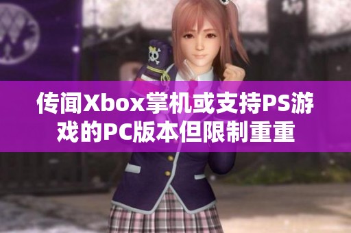 传闻Xbox掌机或支持PS游戏的PC版本但限制重重