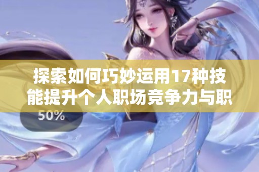 探索如何巧妙运用17种技能提升个人职场竞争力与职业发展