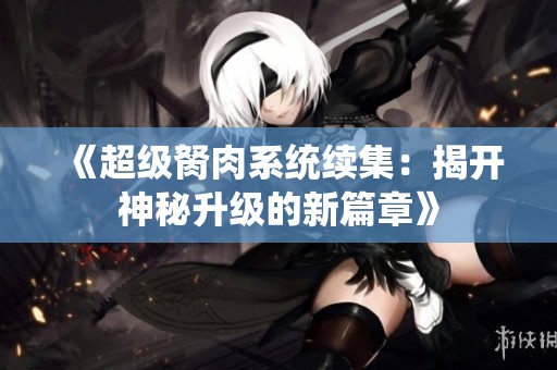 《超级胬肉系统续集：揭开神秘升级的新篇章》