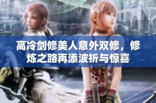 高冷剑修美人意外双修，修炼之路再添波折与惊喜