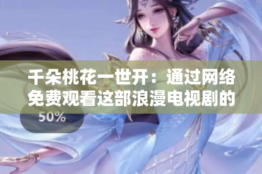 千朵桃花一世开：通过网络免费观看这部浪漫电视剧的攻略分享