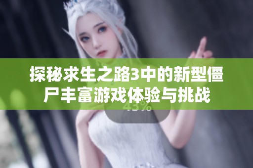 探秘求生之路3中的新型僵尸丰富游戏体验与挑战