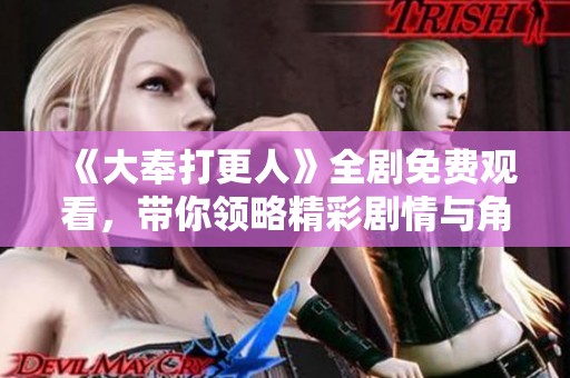 《大奉打更人》全剧免费观看，带你领略精彩剧情与角色发展
