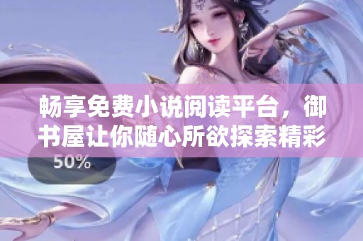 畅享免费小说阅读平台，御书屋让你随心所欲探索精彩故事