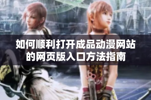 如何顺利打开成品动漫网站的网页版入口方法指南