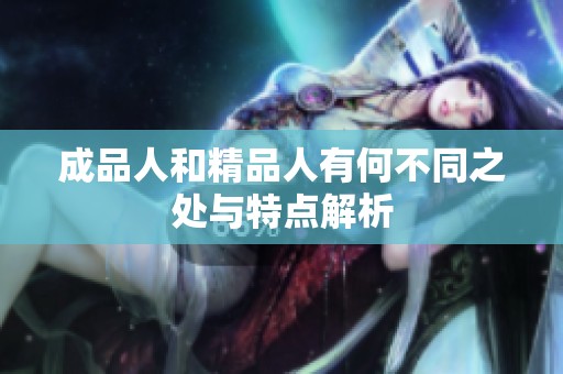 成品人和精品人有何不同之处与特点解析