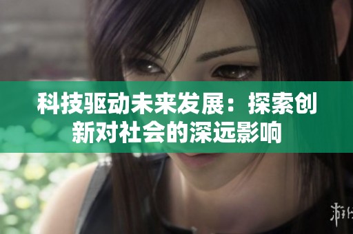 科技驱动未来发展：探索创新对社会的深远影响