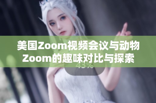 美国Zoom视频会议与动物Zoom的趣味对比与探索
