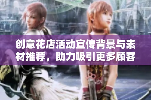 创意花店活动宣传背景与素材推荐，助力吸引更多顾客加入活动