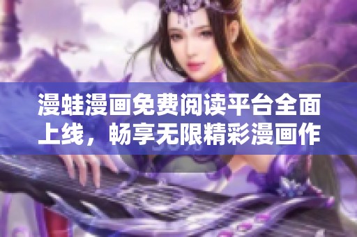 漫蛙漫画免费阅读平台全面上线，畅享无限精彩漫画作品