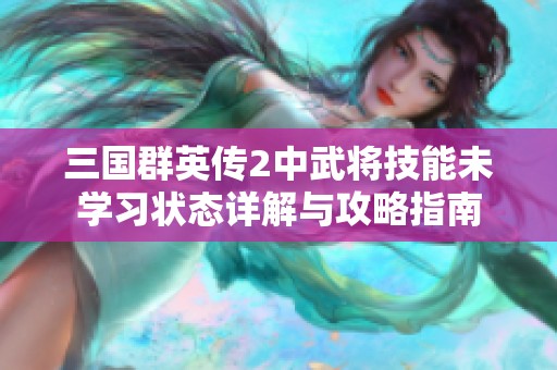 三国群英传2中武将技能未学习状态详解与攻略指南