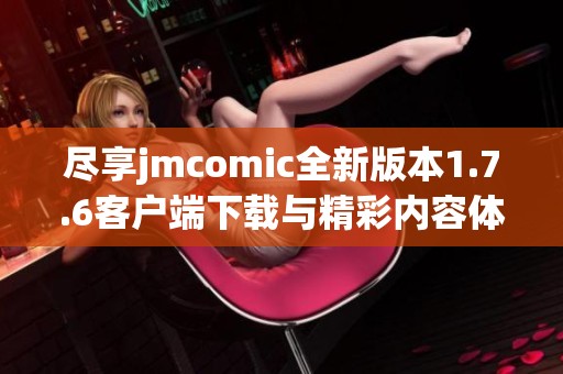 尽享jmcomic全新版本1.7.6客户端下载与精彩内容体验
