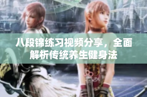 八段锦练习视频分享，全面解析传统养生健身法