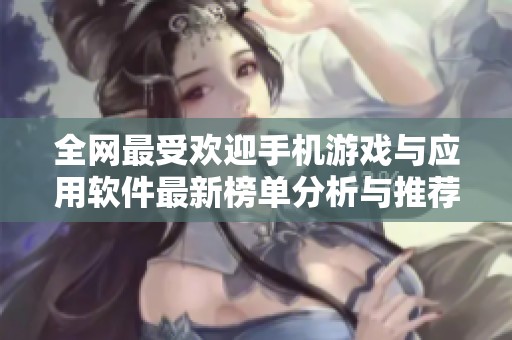 全网最受欢迎手机游戏与应用软件最新榜单分析与推荐