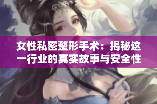 女性私密整形手术：揭秘这一行业的真实故事与安全性探讨