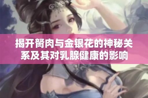 揭开胬肉与金银花的神秘关系及其对乳腺健康的影响