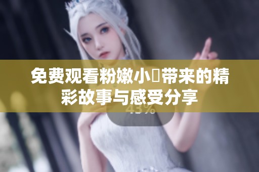 免费观看粉嫩小泬带来的精彩故事与感受分享