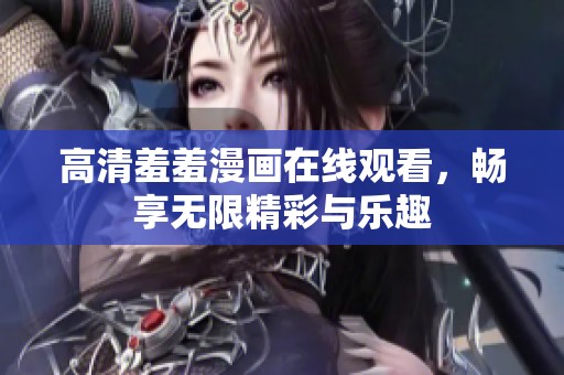 高清羞羞漫画在线观看，畅享无限精彩与乐趣